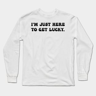 I'm Just Here To Get Lucky Funny St. Patrick's Day Long Sleeve T-Shirt